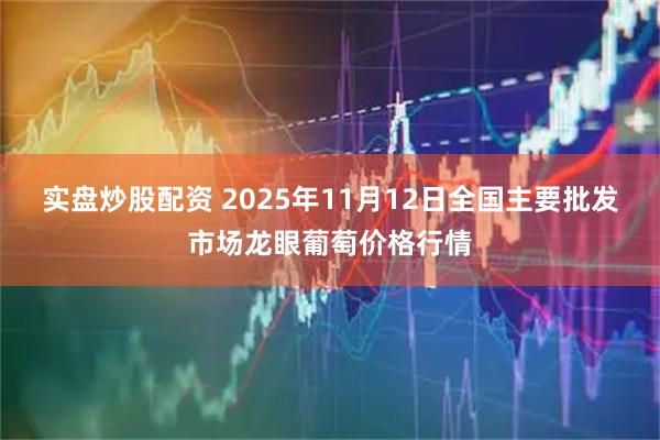 实盘炒股配资 2025年11月12日全国主要批发市场龙眼葡萄价格行情