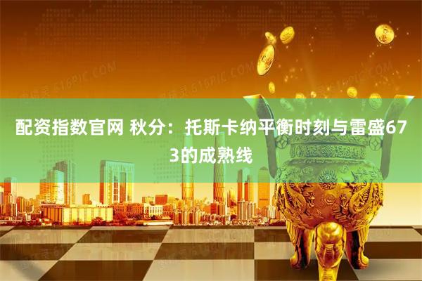 配资指数官网 秋分：托斯卡纳平衡时刻与雷盛673的成熟线