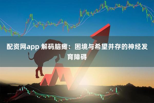 配资网app 解码脑瘫：困境与希望并存的神经发育障碍