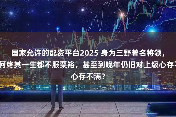 国家允许的配资平台2025 身为三野著名将领，他为何终其一生都不服粟裕，甚至到晚年仍旧对上级心存不满？