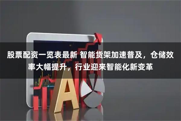 股票配资一览表最新 智能货架加速普及，仓储效率大幅提升，行业迎来智能化新变革